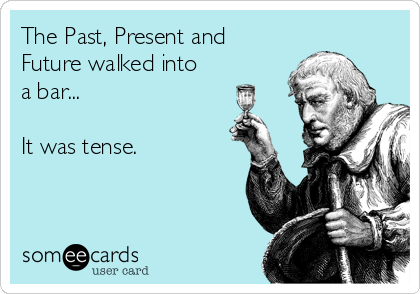The Past, Present and
Future walked into
a bar...

It was tense.