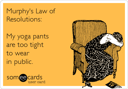 Murphy's Law of
Resolutions:

My yoga pants
are too tight 
to wear 
in public.