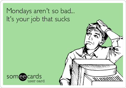Mondays aren't so bad...
It's your job that sucks