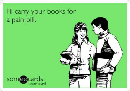 I'll carry your books for
a pain pill.