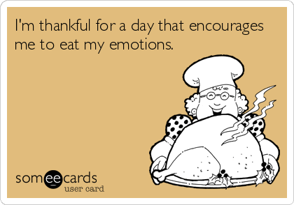 I'm thankful for a day that encourages
me to eat my emotions.