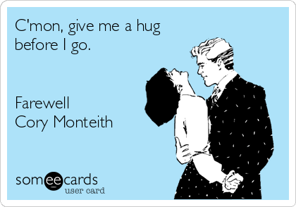 C'mon, give me a hug
before I go. 


Farewell  
Cory Monteith