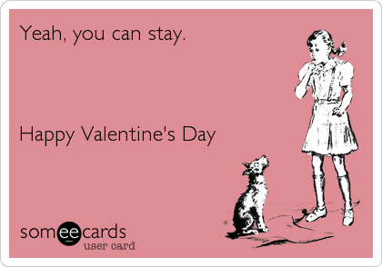 Yeah, you can stay.



Happy Valentine's Day