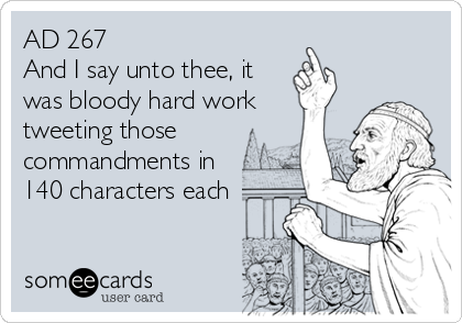 AD 267   
And I say unto thee, it
was bloody hard work
tweeting those
commandments in
140 characters each
