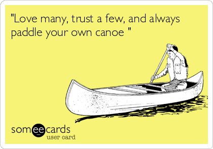 "Love many, trust a few, and always
paddle your own canoe "