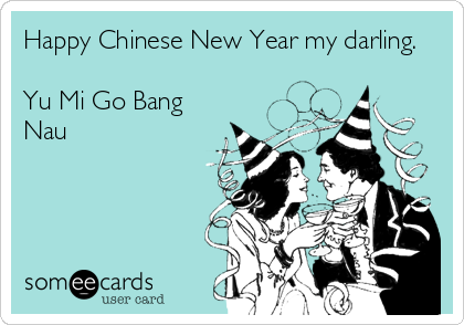 Happy Chinese New Year my darling.

Yu Mi Go Bang
Nau