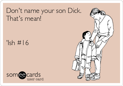 Don't name your son Dick.
That's mean!


'Ish #16