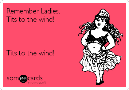 Remember Ladies,
Tits to the wind!



Tits to the wind!
