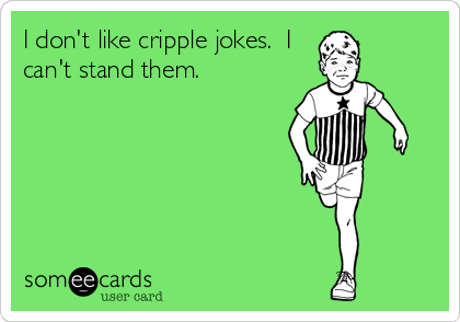 I don't like cripple jokes.  I
can't stand them.