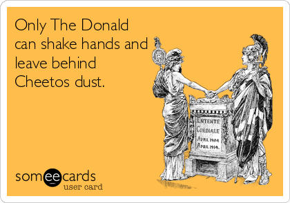 Only The Donald
can shake hands and 
leave behind
Cheetos dust.
