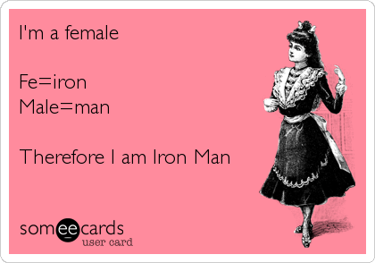 I'm a female

Fe=iron
Male=man

Therefore I am Iron Man