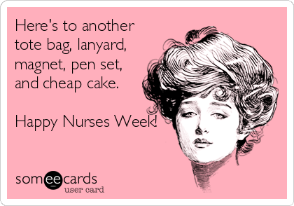 Here's to another 
tote bag, lanyard, 
magnet, pen set,
and cheap cake. 

Happy Nurses Week!