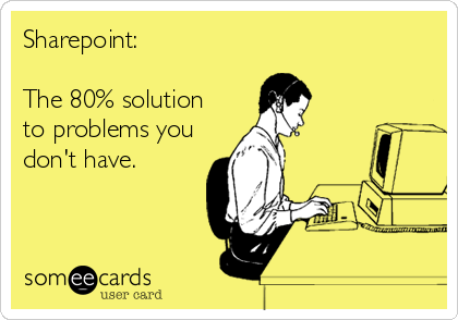 Sharepoint:

The 80% solution 
to problems you
don't have.
