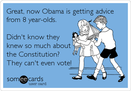 Great, now Obama is getting advice
from 8 year-olds. 

Didn't know they
knew so much about
the Constitution?
They can't even vote!