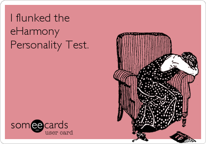 I flunked the  
eHarmony 
Personality Test.