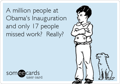 A million people at
Obama's Inauguration
and only 17 people
missed work?  Really?