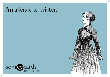 I'm allergic to winter.
