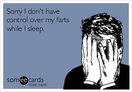 Sorry I don't have
control over my farts
while I sleep.