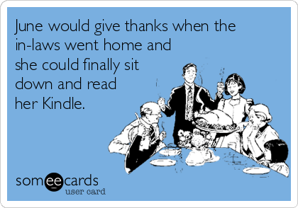 June would give thanks when the 
in-laws went home and
she could finally sit
down and read
her Kindle.