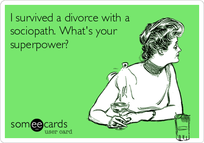 I survived a divorce with a 
sociopath. What's your
superpower?