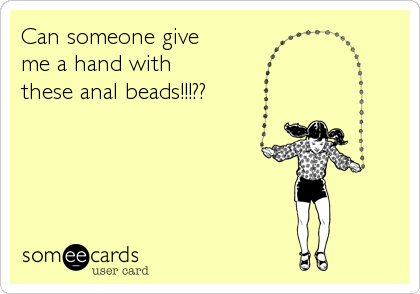 Can someone give
me a hand with
these anal beads!!!??