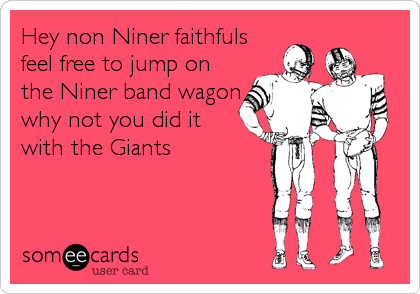 Hey non Niner faithfuls
feel free to jump on
the Niner band wagon
why not you did it
with the Giants