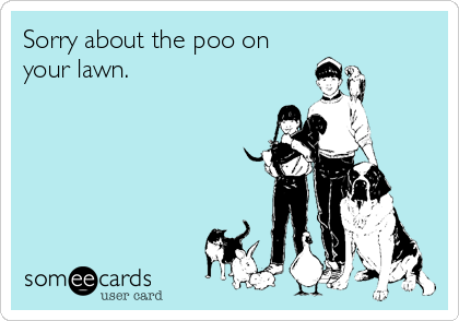 Sorry about the poo on
your lawn.