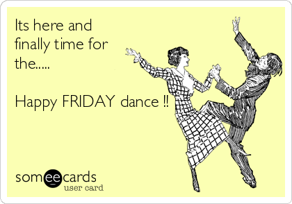 Its here and
finally time for
the.....

Happy FRIDAY dance !!