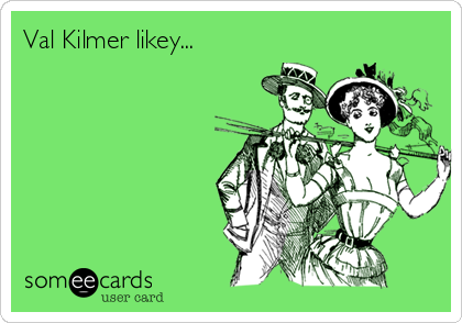 Val Kilmer likey...