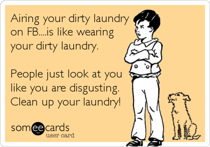 Airing your dirty laundry
on FB....is like wearing
your dirty laundry. 

People just look at you
like you are disgusting. 
Clean up your 