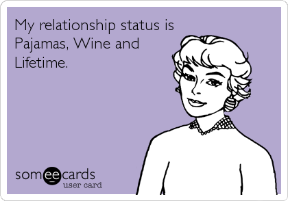 My relationship status is
Pajamas, Wine and
Lifetime. 