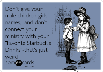 Don't give your
male children girls'
names,  and don't 
connect your
ministry with your
"Favorite Starbuck's
Drinks"-that's just
weird