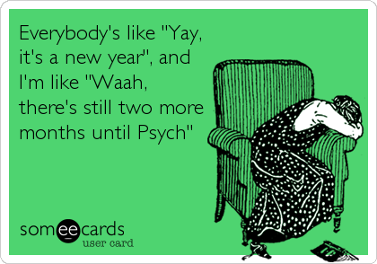 Everybody's like "Yay,
it's a new year", and
I'm like "Waah,
there's still two more
months until Psych"