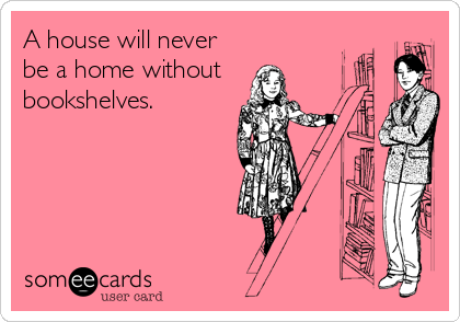 A house will never
be a home without
bookshelves.