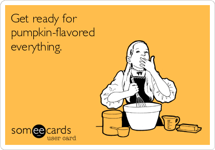 Get ready for
pumpkin-flavored
everything.