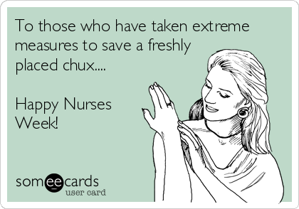 To those who have taken extreme
measures to save a freshly
placed chux....

Happy Nurses
Week!