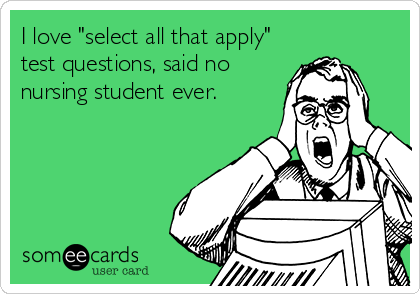 I love "select all that apply"
test questions, said no
nursing student ever.