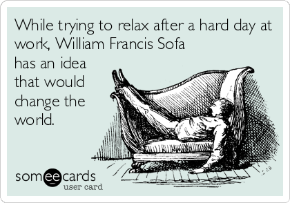 While trying to relax after a hard day at
work, William Francis Sofa
has an idea
that would
change the
world.