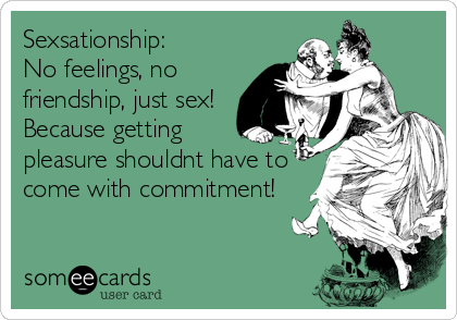 Sexsationship:
No feelings, no
friendship, just sex!
Because getting
pleasure shouldnt have to
come with commitment!