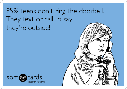 85% teens don't ring the doorbell.
They text or call to say
they're outside!