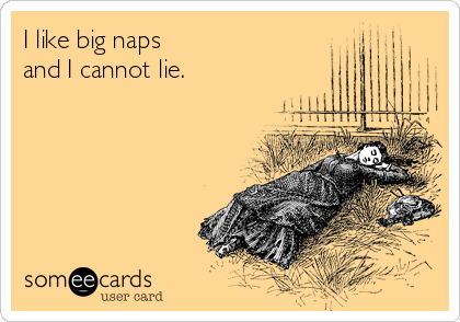 I like big naps
and I cannot lie.