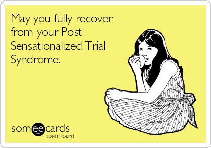 May you fully recover
from your Post
Sensationalized Trial
Syndrome.