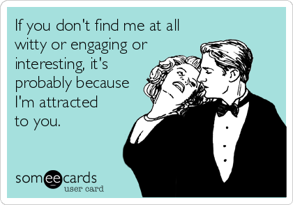 If you don't find me at all
witty or engaging or
interesting, it's
probably because
I'm attracted 
to you.