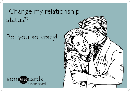 -Change my relationship
status??

Boi you so krazy!