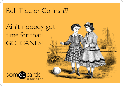 Roll Tide or Go Irish??

Ain't nobody got
time for that!
GO 'CANES!