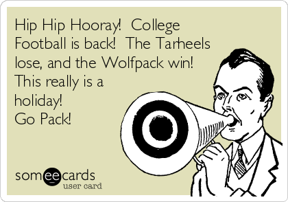 Hip Hip Hooray!  College
Football is back!  The Tarheels
lose, and the Wolfpack win! 
This really is a
holiday! 
Go Pack!