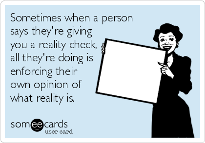 Sometimes when a person
says they're giving
you a reality check,
all they're doing is
enforcing their
own opinion of
what reality is.
