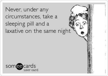 Never, under any
circumstances, take a
sleeping pill and a
laxative on the same night