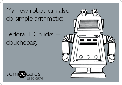 My new robot can also
do simple arithmetic:

Fedora + Chucks =
douchebag.