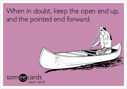 When in doubt, keep the open end up,
and the pointed end forward.